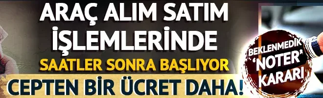 Araç alım satım işlemlerinde devreye giriyor! Sürpriz ‘noter’ kararı: Bir kez daha ücretlendirilecek