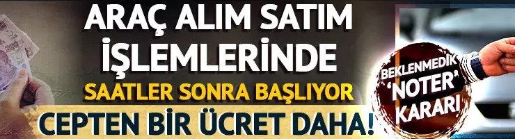 Araç alım satım işlemlerinde devreye giriyor! Sürpriz ‘noter’ kararı: Bir kez daha ücretlendirilecek