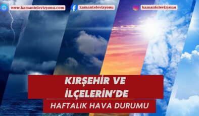 Kırşehir ve İlçeleri Haftalık Hava Durumu Raporu