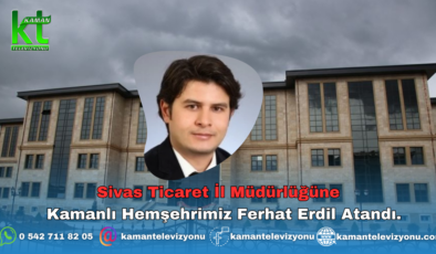 Sivas Ticaret İl Müdürlüğüne Kamanlı Hemşehrimiz Ferhat Erdil  Atandı.