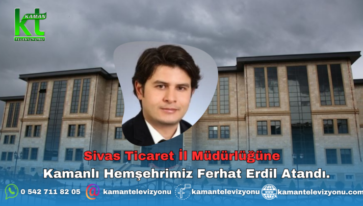 Sivas Ticaret İl Müdürlüğüne Kamanlı Hemşehrimiz Ferhat Erdil  Atandı.