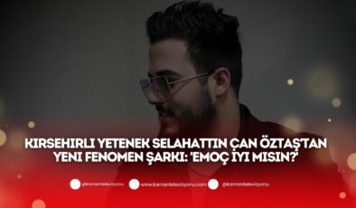 Kırşehirli Yetenek Selahattin Can Öztaş’tan Yeni Fenomen Şarkı: ‘Emoç İyi Misin?’