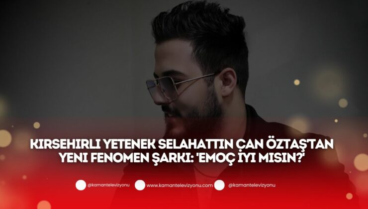 Kırşehirli Yetenek Selahattin Can Öztaş’tan Yeni Fenomen Şarkı: ‘Emoç İyi Misin?’