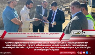Milletvekili Necmettin Erkan, Kırşehir-Kaman Yol Çalışmalarını Yerinde İnceledi